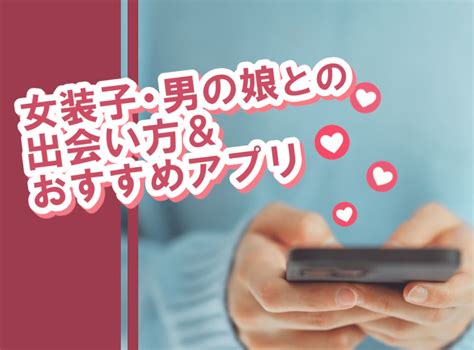 女装出会い系|女装子・男の娘との出会い方＆アプリおすすめ5選 口説くポイン。